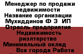 Менеджер по продажи недвижимости › Название организации ­ Мухиддинов Ф.З, ИП › Отрасль предприятия ­ Недвижимость, риэлтерство › Минимальный оклад ­ 85 000 - Все города Работа » Вакансии   . Карелия респ.